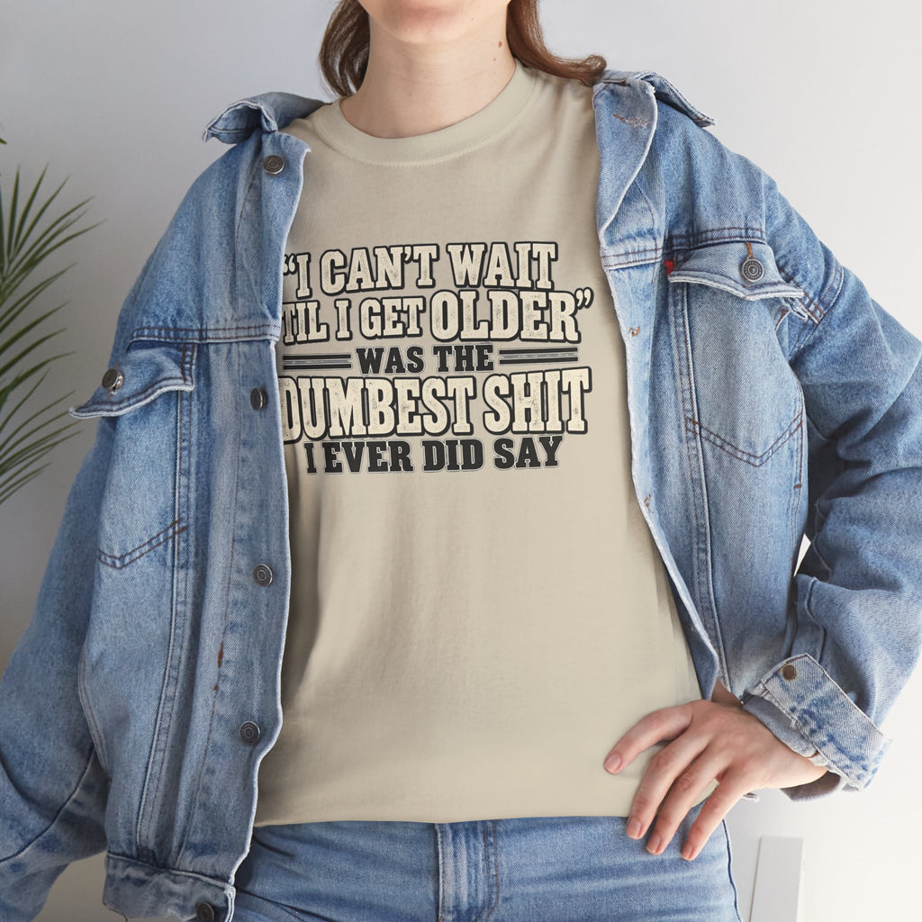 Funny Quote T‑Shirt — "I Can't Wait 'Til I Get Older' Was the Dumbest Shit I Ever Did Say"
