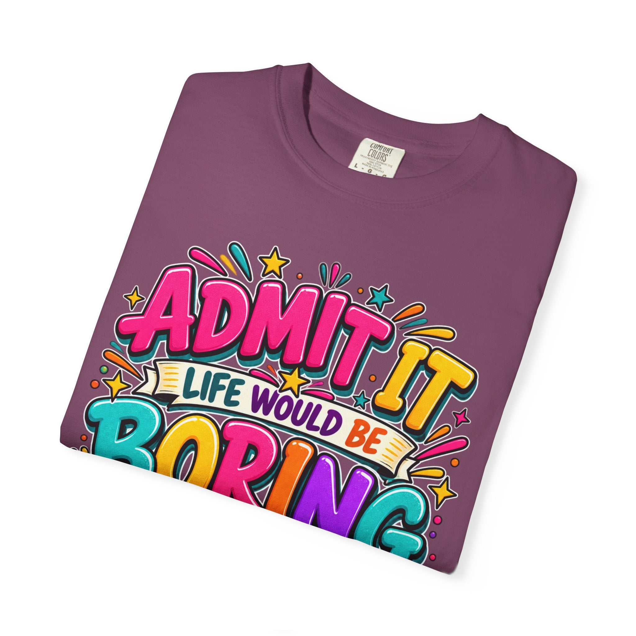 Admit It Life Would Be Boring Without Me T-Shirt