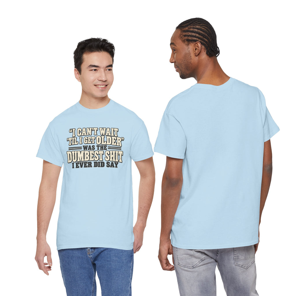 Funny Quote T‑Shirt — "I Can't Wait 'Til I Get Older' Was the Dumbest Shit I Ever Did Say"