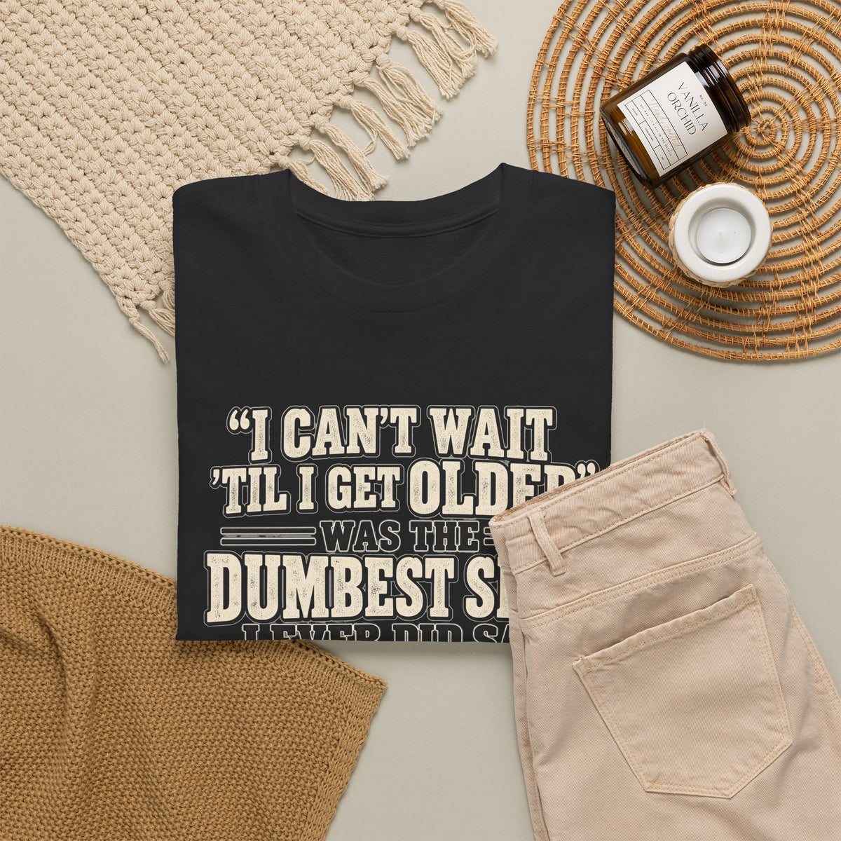 Funny Quote T‑Shirt — "I Can't Wait 'Til I Get Older' Was the Dumbest Shit I Ever Did Say"