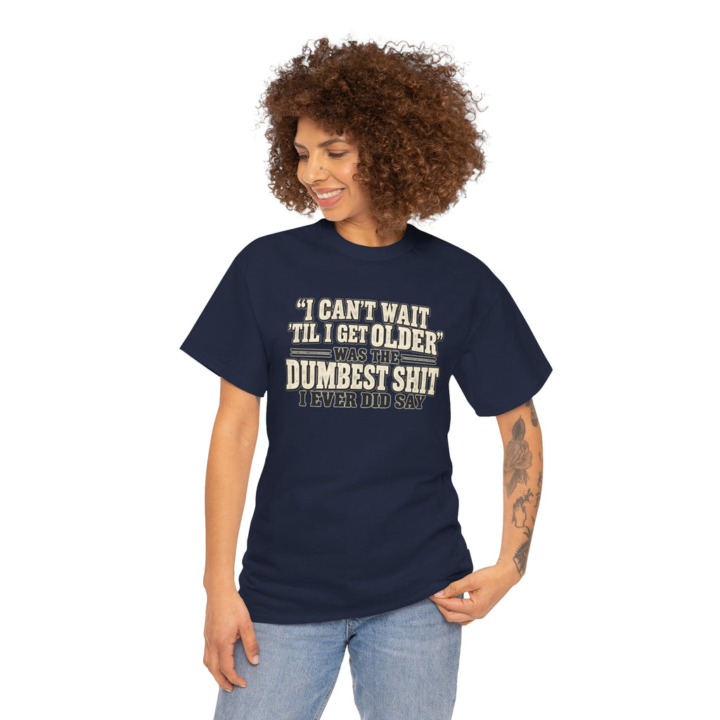 Funny Quote T‑Shirt — "I Can't Wait 'Til I Get Older' Was the Dumbest Shit I Ever Did Say"