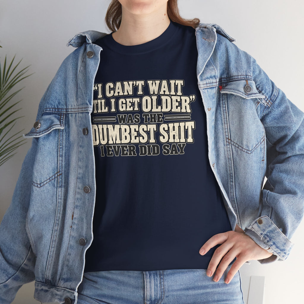 Funny Quote T‑Shirt — "I Can't Wait 'Til I Get Older' Was the Dumbest Shit I Ever Did Say"