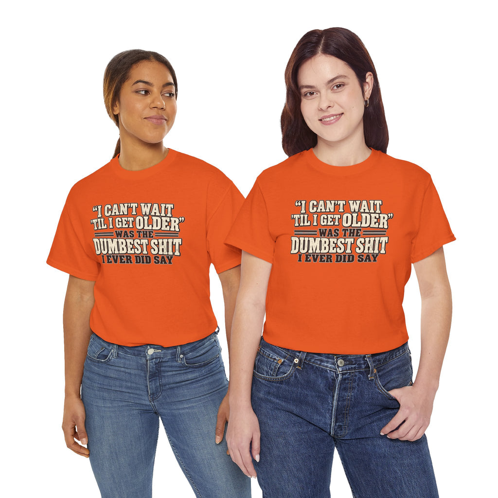 Funny Quote T‑Shirt — "I Can't Wait 'Til I Get Older' Was the Dumbest Shit I Ever Did Say"