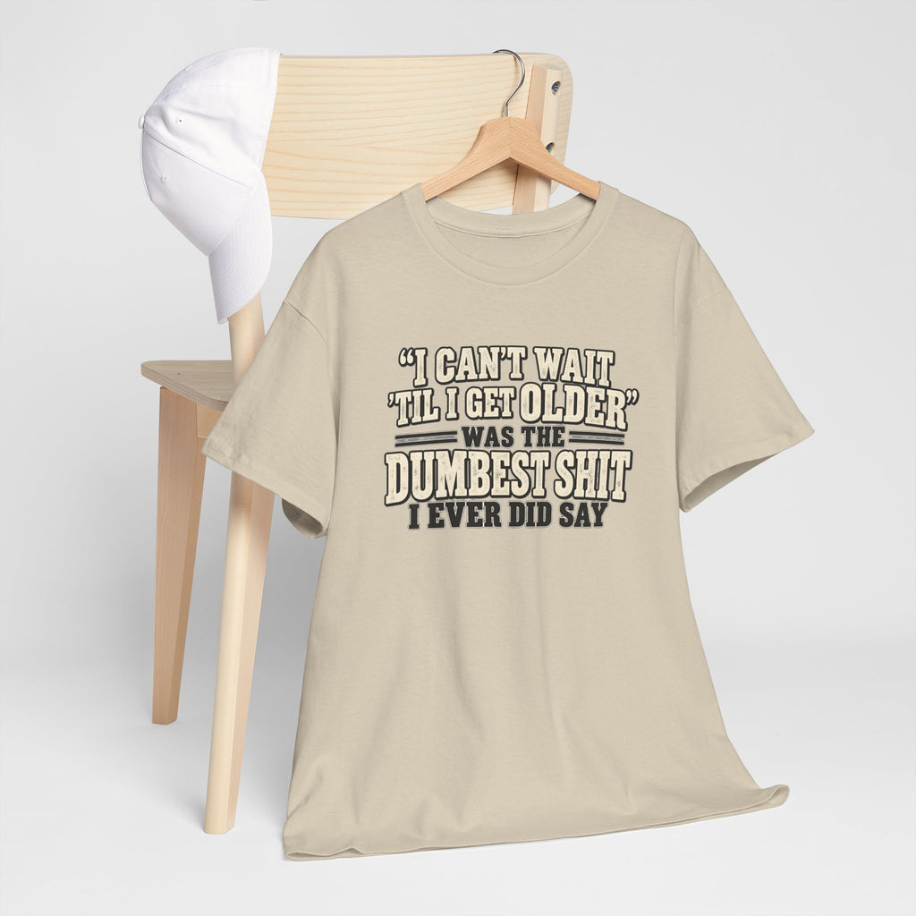Funny Quote T‑Shirt — "I Can't Wait 'Til I Get Older' Was the Dumbest Shit I Ever Did Say"