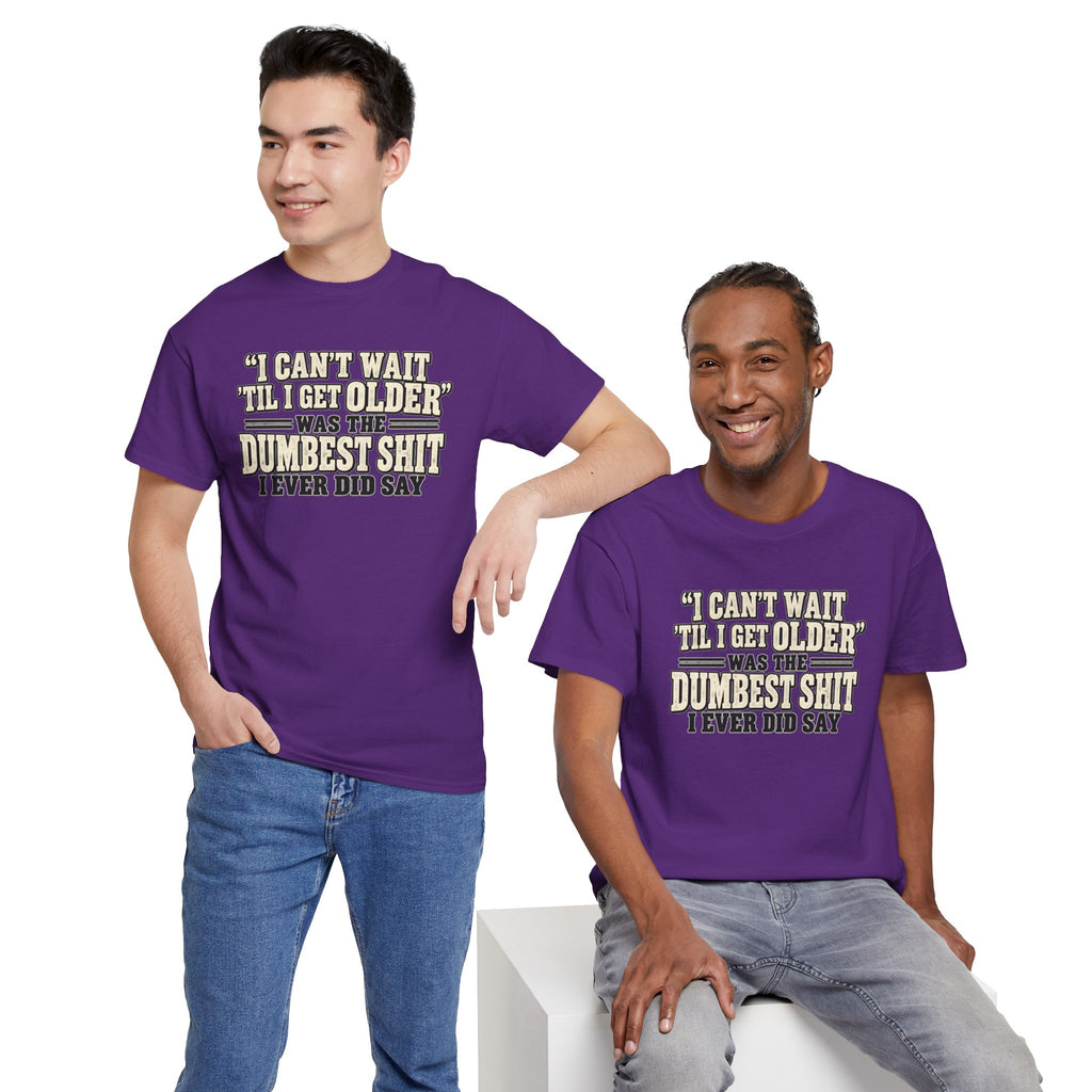 Funny Quote T‑Shirt — "I Can't Wait 'Til I Get Older' Was the Dumbest Shit I Ever Did Say"