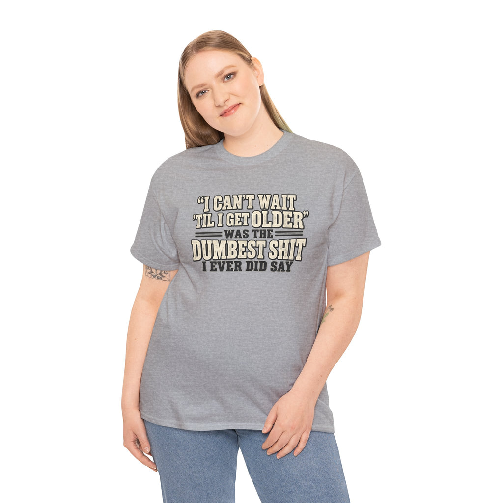 Funny Quote T‑Shirt — "I Can't Wait 'Til I Get Older' Was the Dumbest Shit I Ever Did Say"
