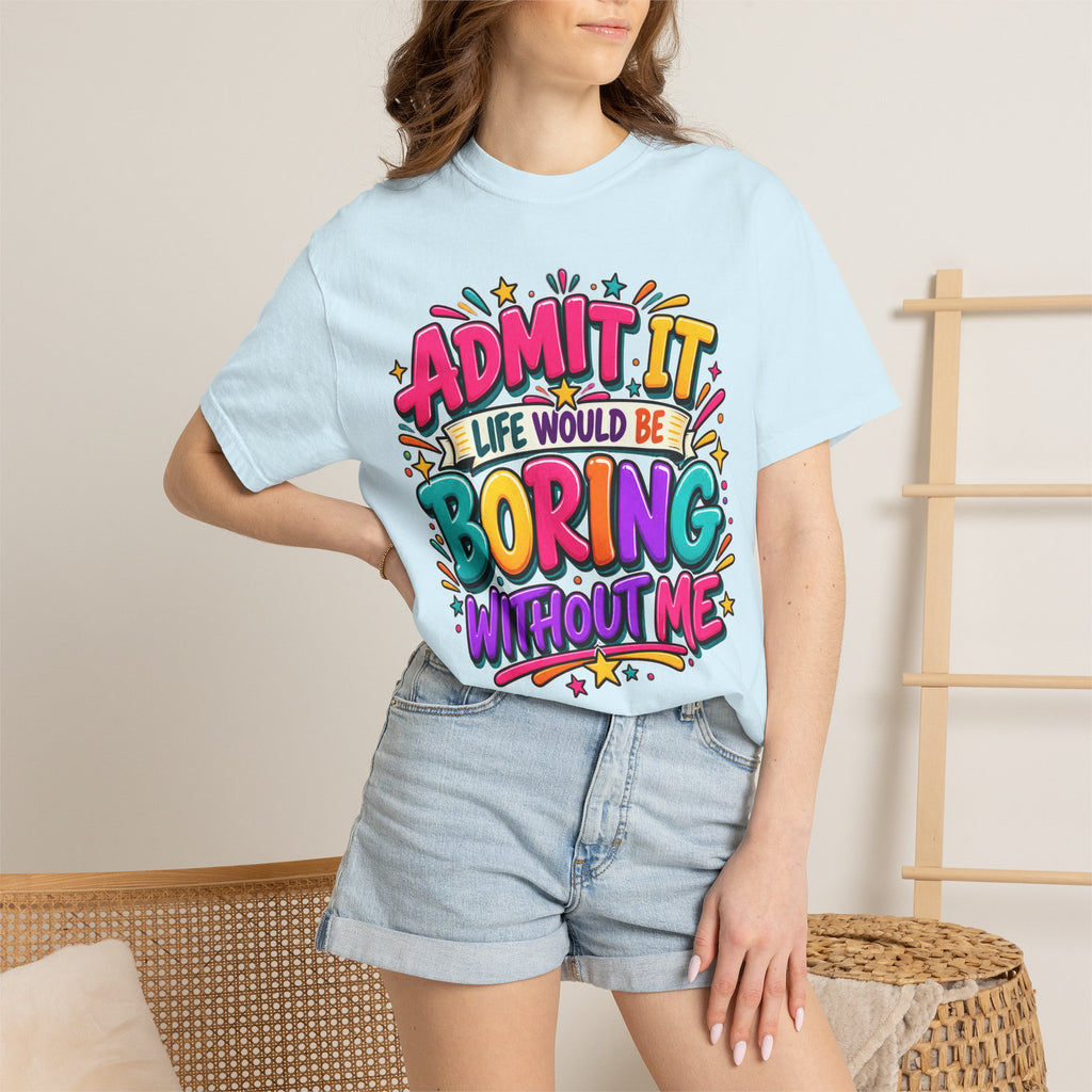 Admit It Life Would Be Boring Without Me T-Shirt