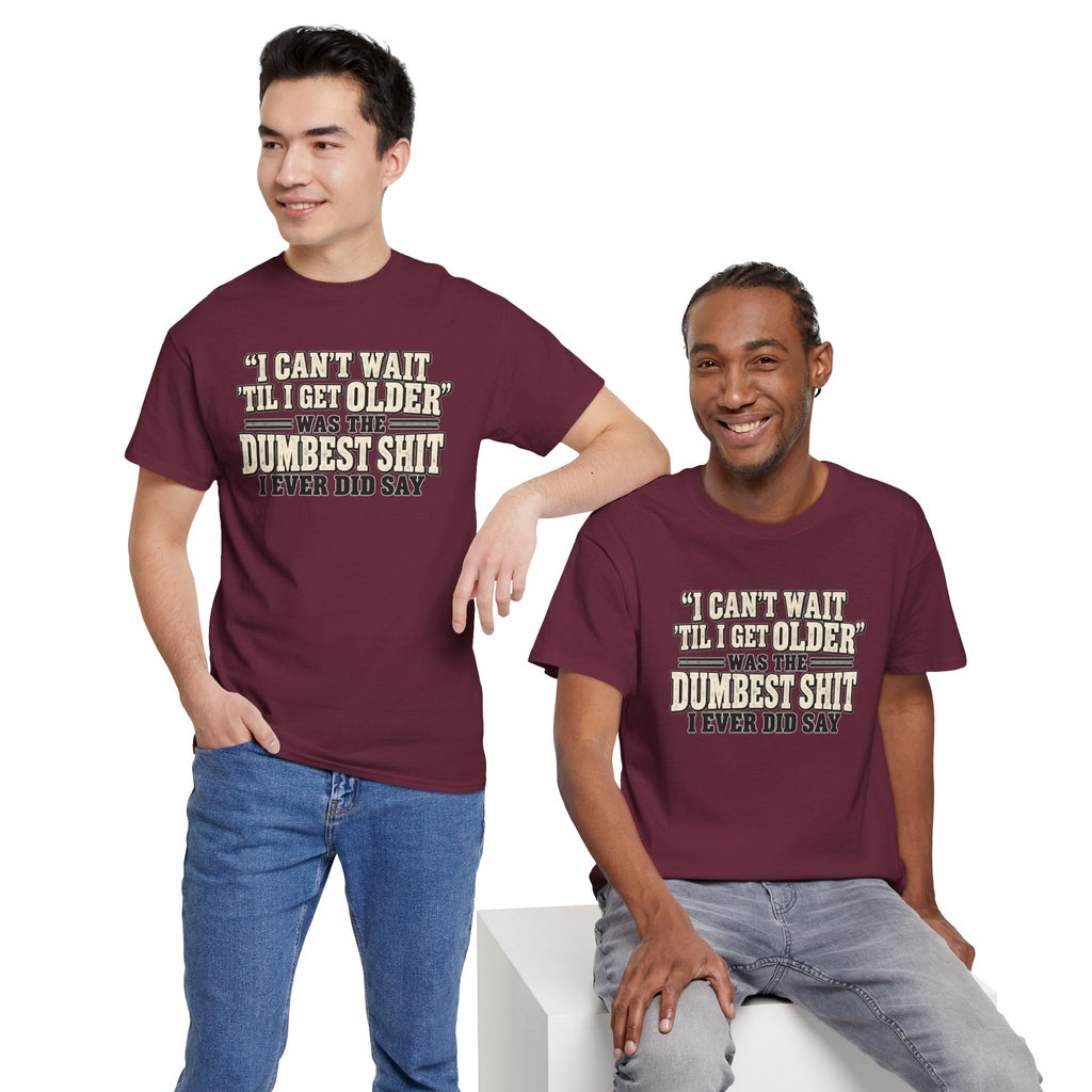Funny Quote T‑Shirt — "I Can't Wait 'Til I Get Older' Was the Dumbest Shit I Ever Did Say"