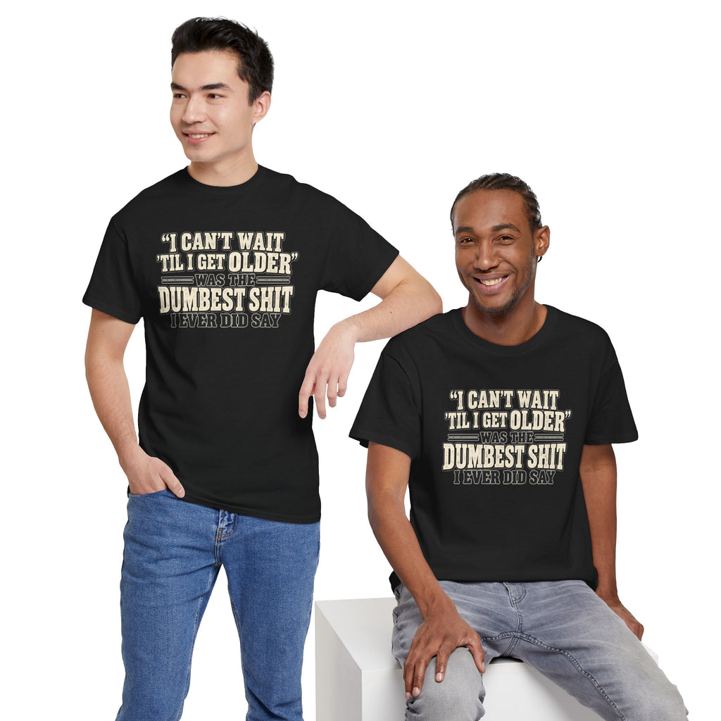 Funny Quote T‑Shirt — "I Can't Wait 'Til I Get Older' Was the Dumbest Shit I Ever Did Say"