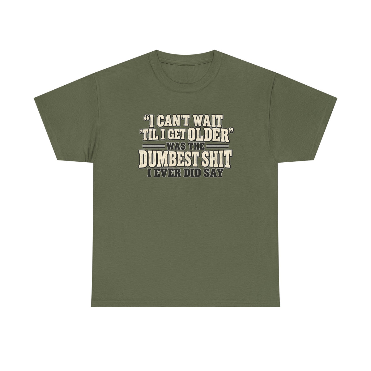 Funny Quote T‑Shirt — "I Can't Wait 'Til I Get Older' Was the Dumbest Shit I Ever Did Say"