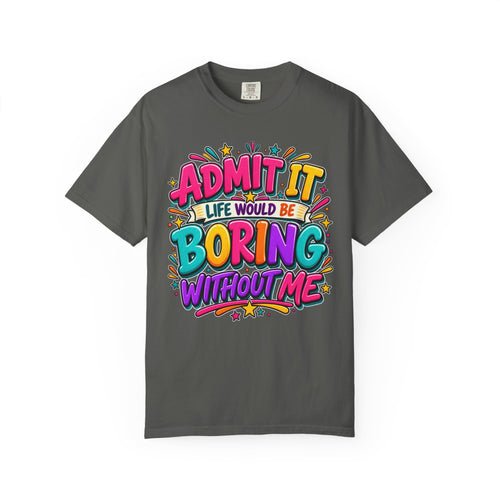 Admit It Life Would Be Boring Without Me T-Shirt