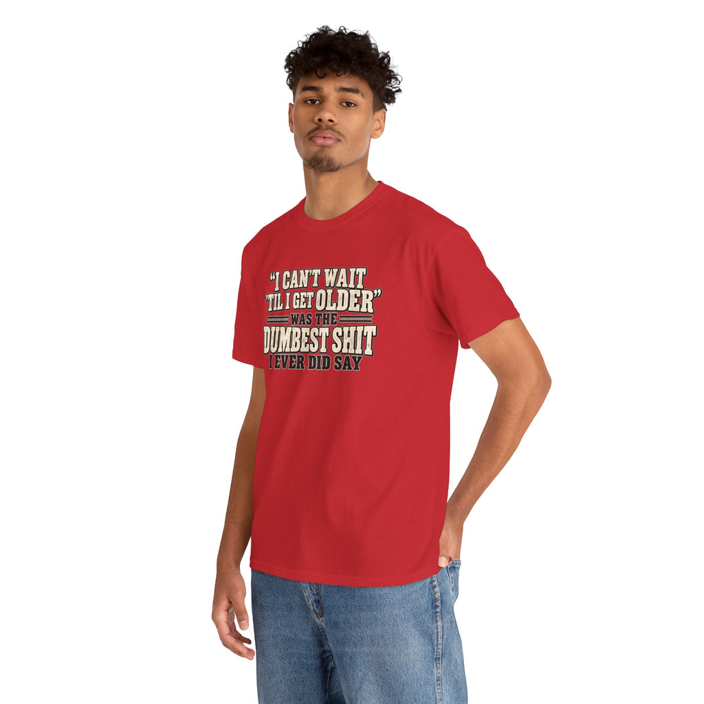 Funny Quote T‑Shirt — "I Can't Wait 'Til I Get Older' Was the Dumbest Shit I Ever Did Say"