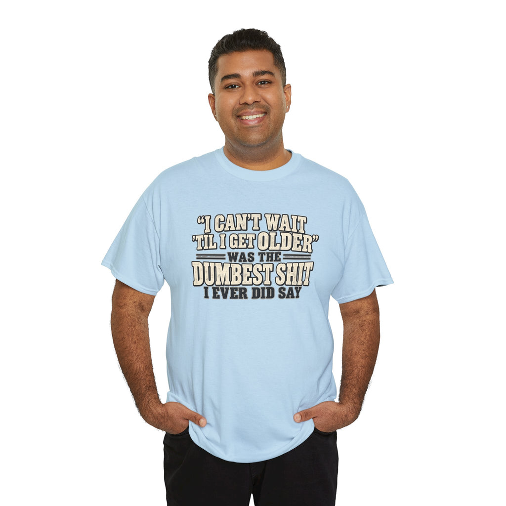 Funny Quote T‑Shirt — "I Can't Wait 'Til I Get Older' Was the Dumbest Shit I Ever Did Say"