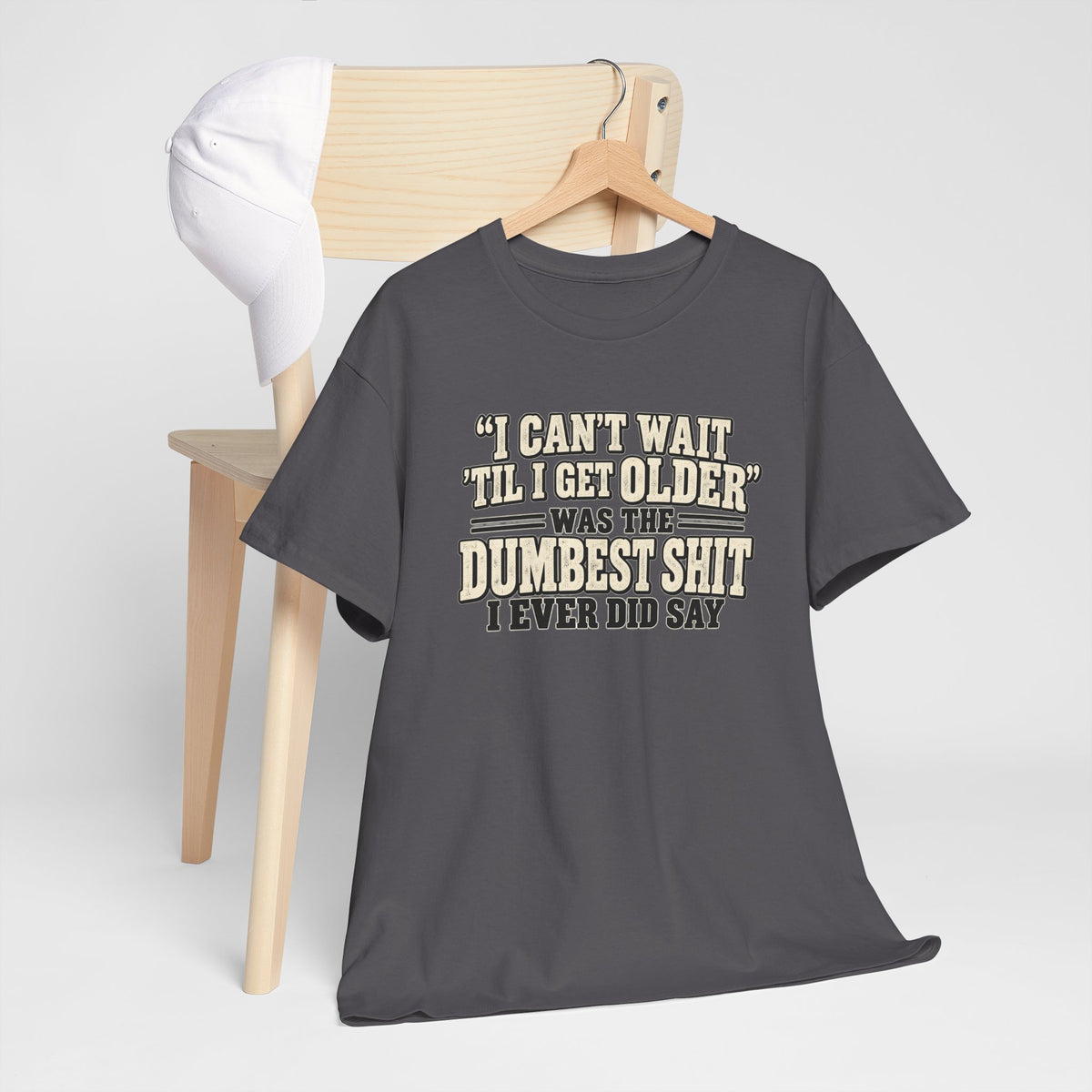 Funny Quote T‑Shirt — "I Can't Wait 'Til I Get Older' Was the Dumbest Shit I Ever Did Say"