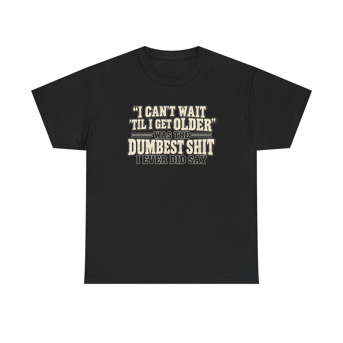 Funny Quote T‑Shirt — "I Can't Wait 'Til I Get Older' Was the Dumbest Shit I Ever Did Say"