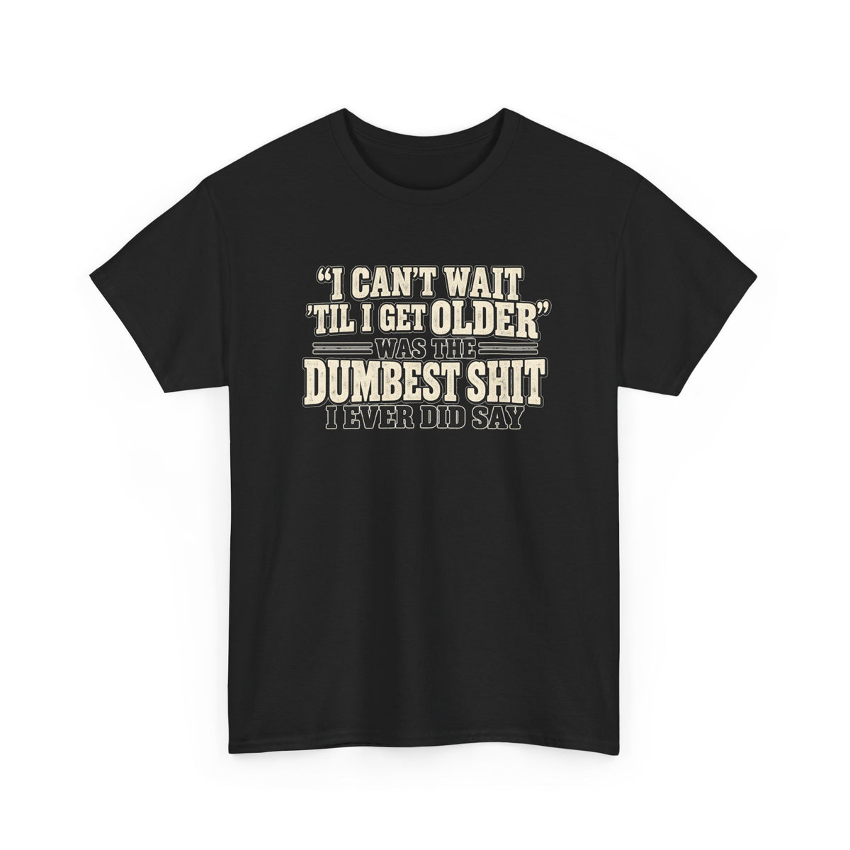 Funny Quote T‑Shirt — "I Can't Wait 'Til I Get Older' Was the Dumbest Shit I Ever Did Say"