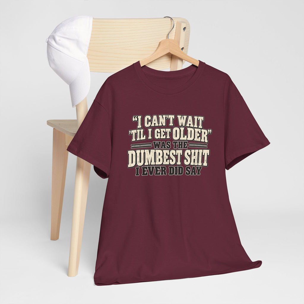 Funny Quote T‑Shirt — "I Can't Wait 'Til I Get Older' Was the Dumbest Shit I Ever Did Say"