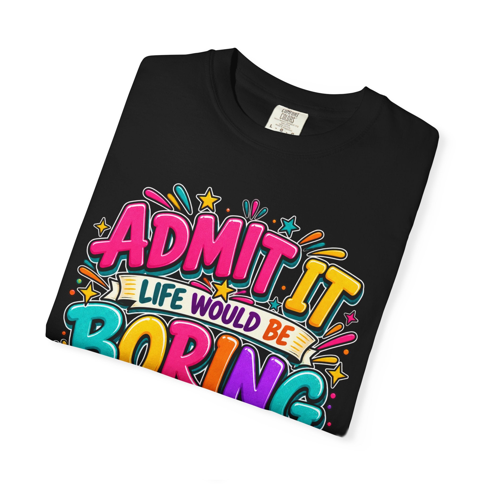 Admit It Life Would Be Boring Without Me T-Shirt