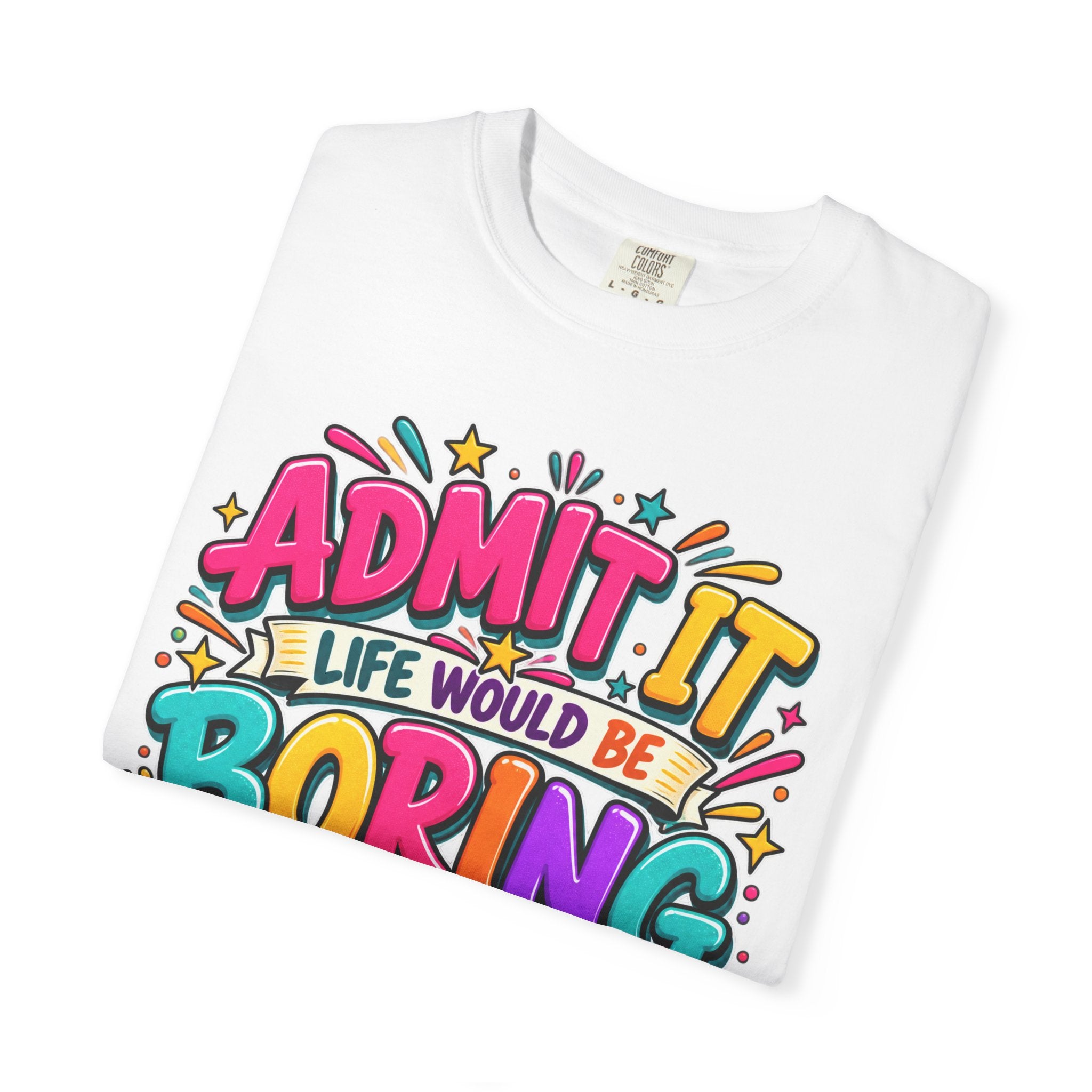 Admit It Life Would Be Boring Without Me T-Shirt