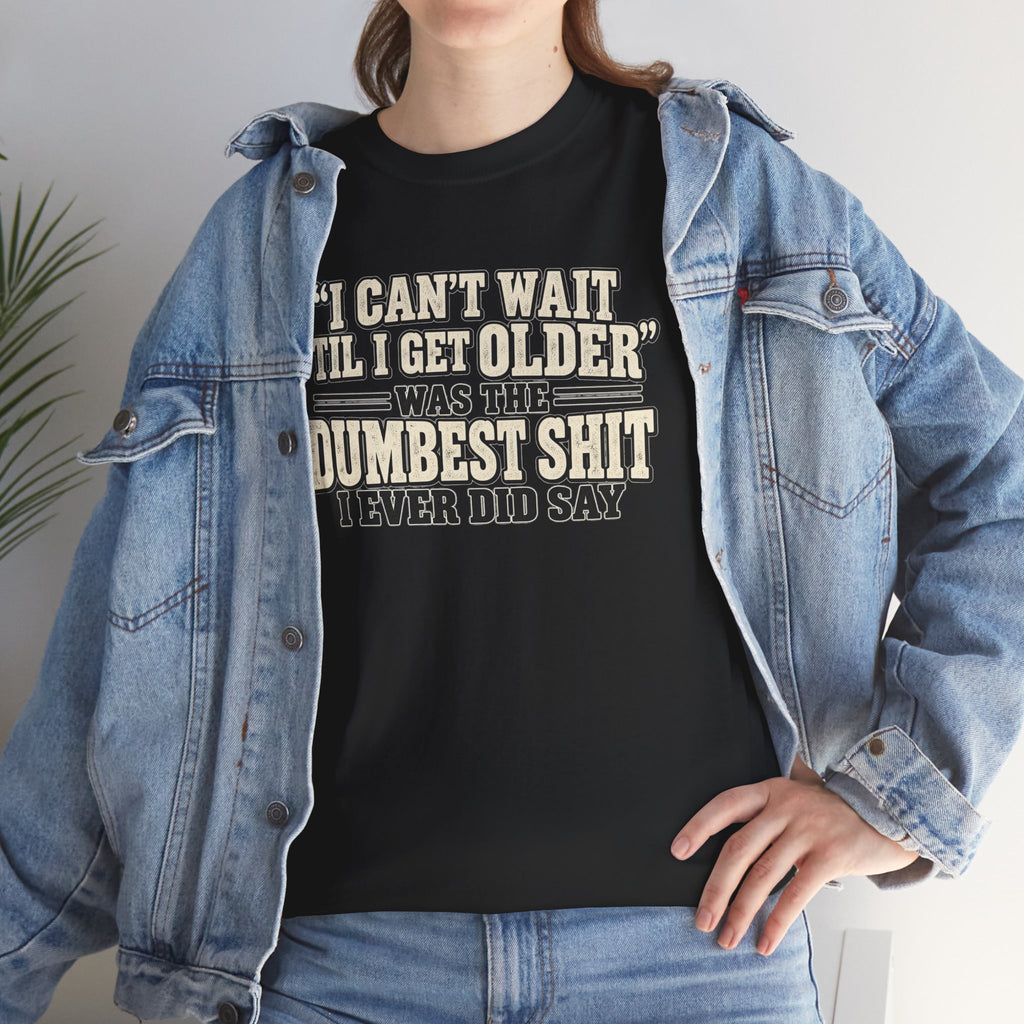 Funny Quote T‑Shirt — "I Can't Wait 'Til I Get Older' Was the Dumbest Shit I Ever Did Say"