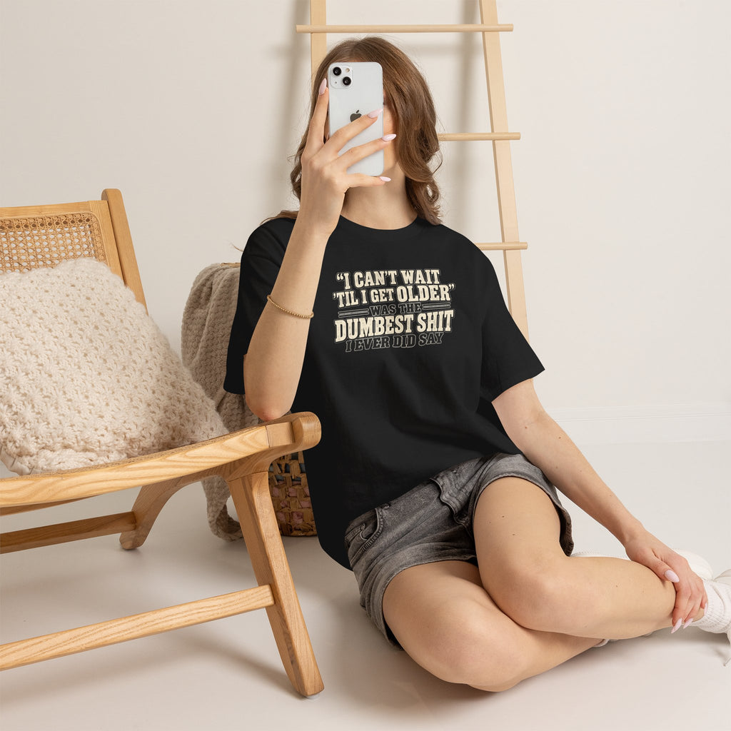 Funny Quote T‑Shirt — "I Can't Wait 'Til I Get Older' Was the Dumbest Shit I Ever Did Say"
