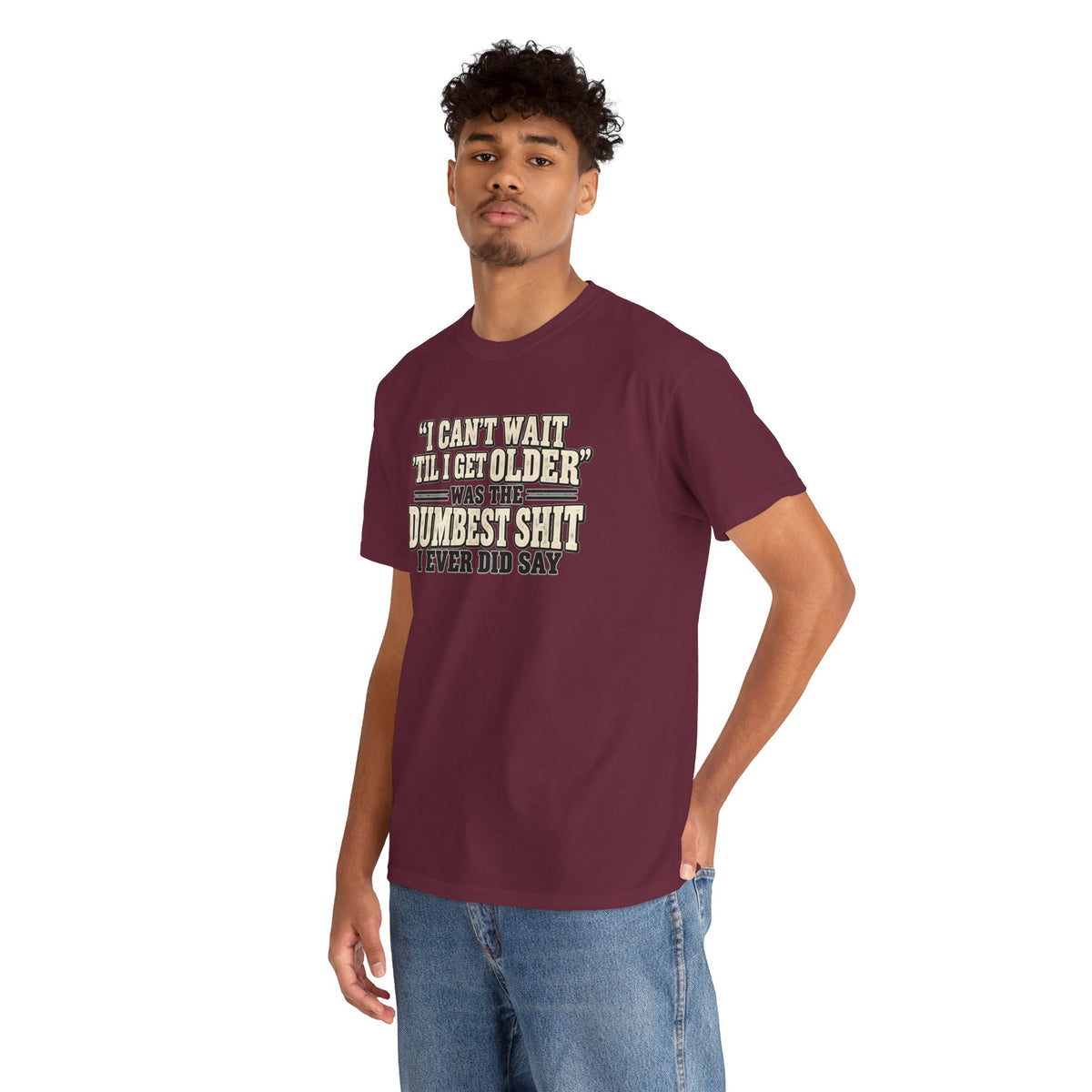 Funny Quote T‑Shirt — "I Can't Wait 'Til I Get Older' Was the Dumbest Shit I Ever Did Say"