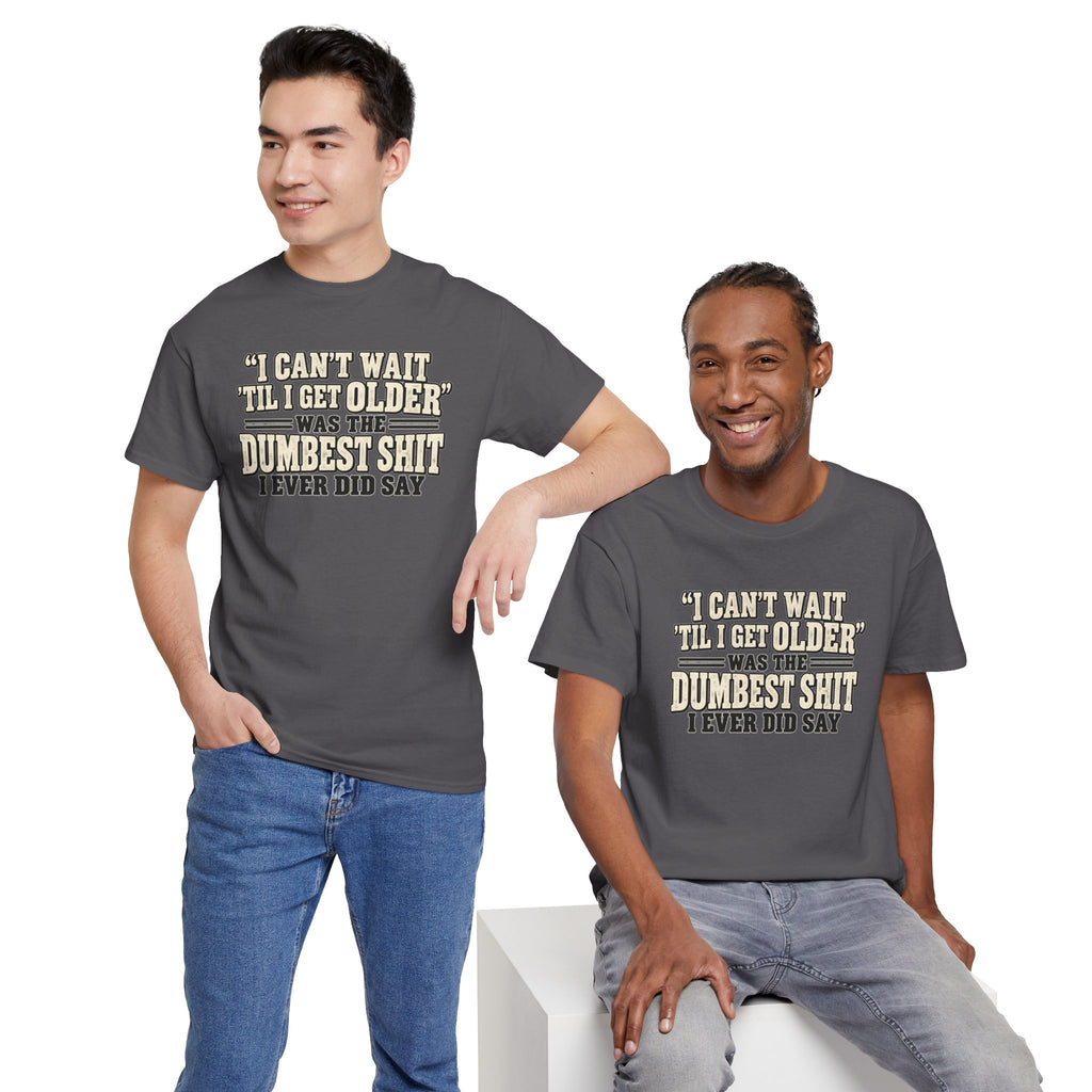 Funny Quote T‑Shirt — "I Can't Wait 'Til I Get Older' Was the Dumbest Shit I Ever Did Say"