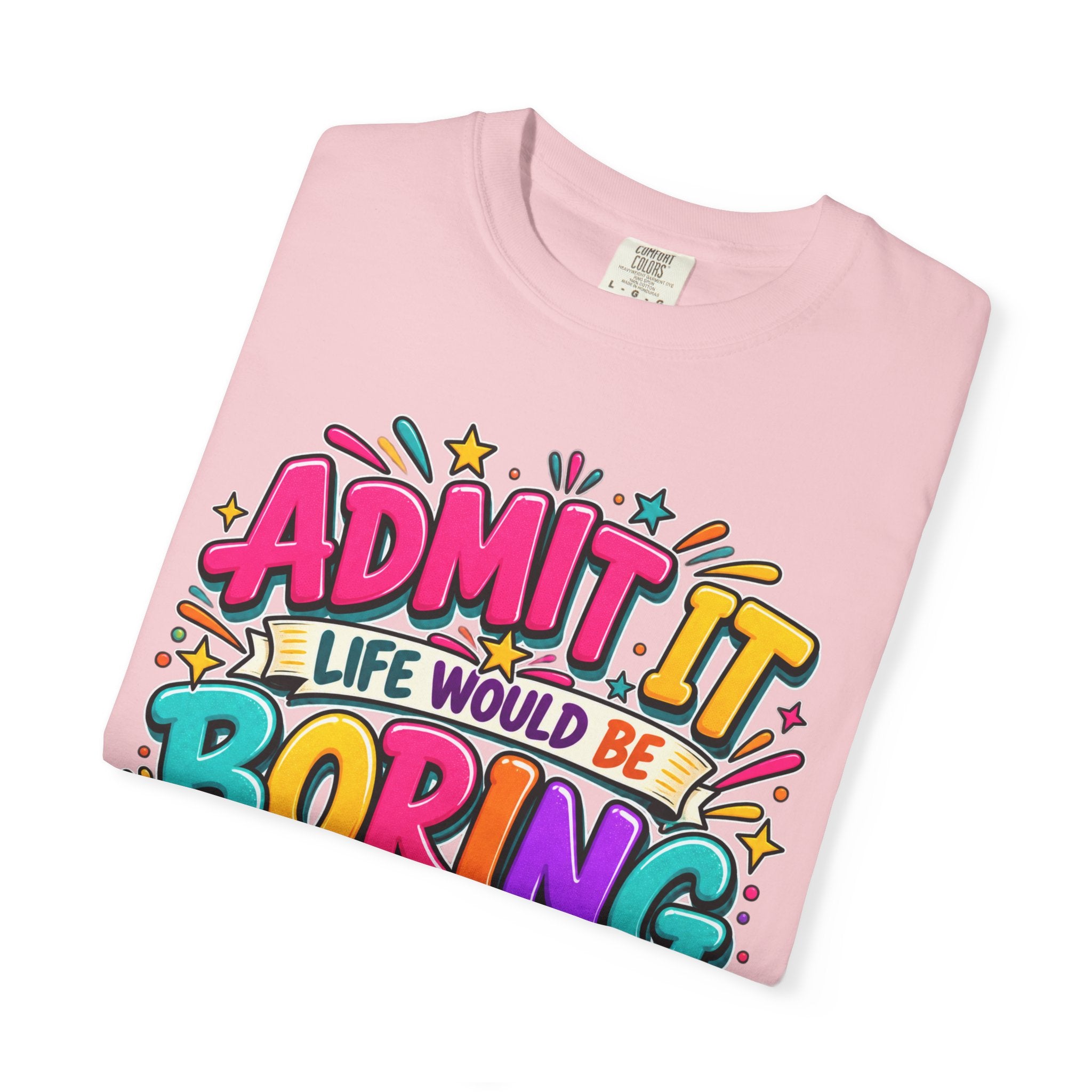 Admit It Life Would Be Boring Without Me T-Shirt