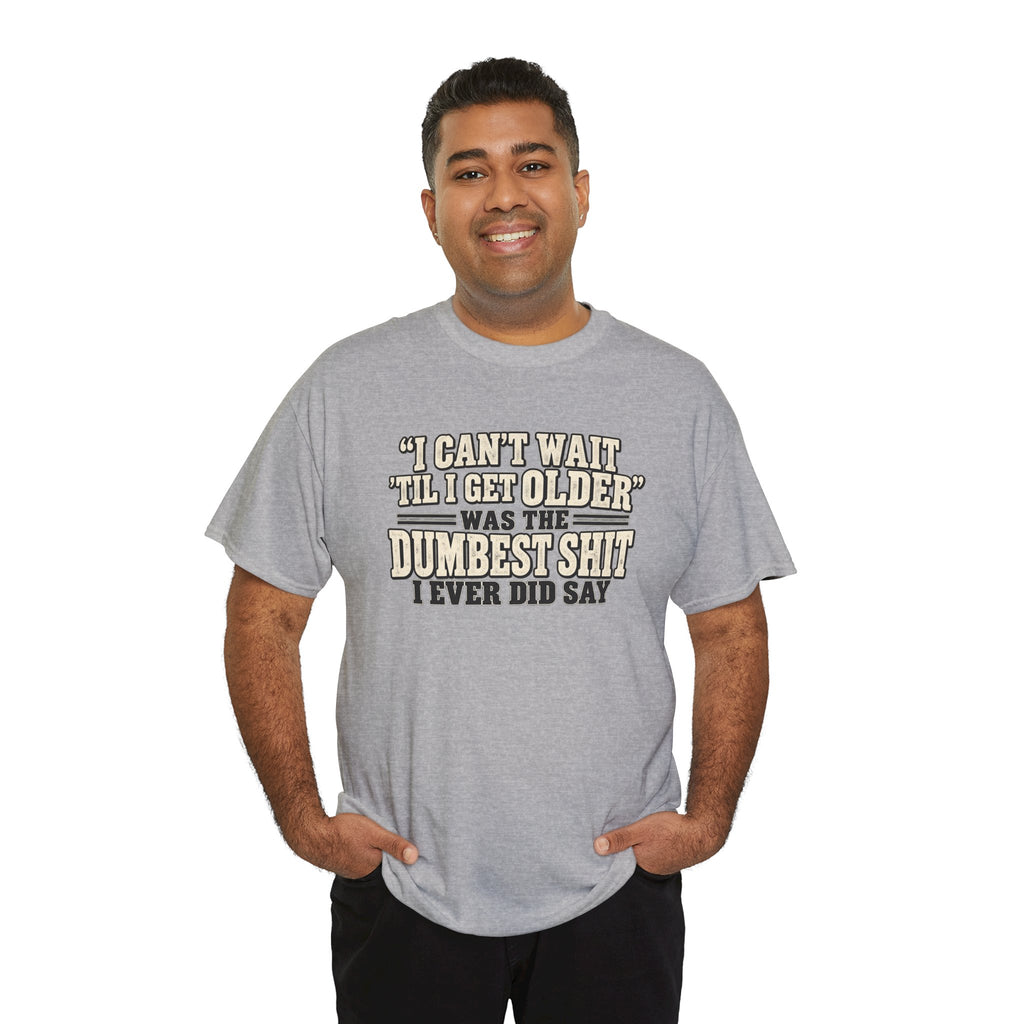 Funny Quote T‑Shirt — "I Can't Wait 'Til I Get Older' Was the Dumbest Shit I Ever Did Say"