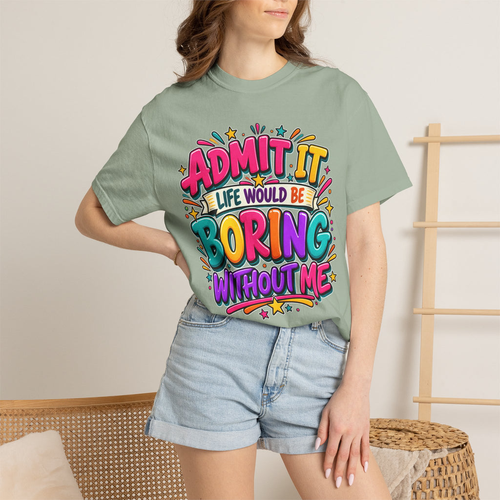 Admit It Life Would Be Boring Without Me T-Shirt