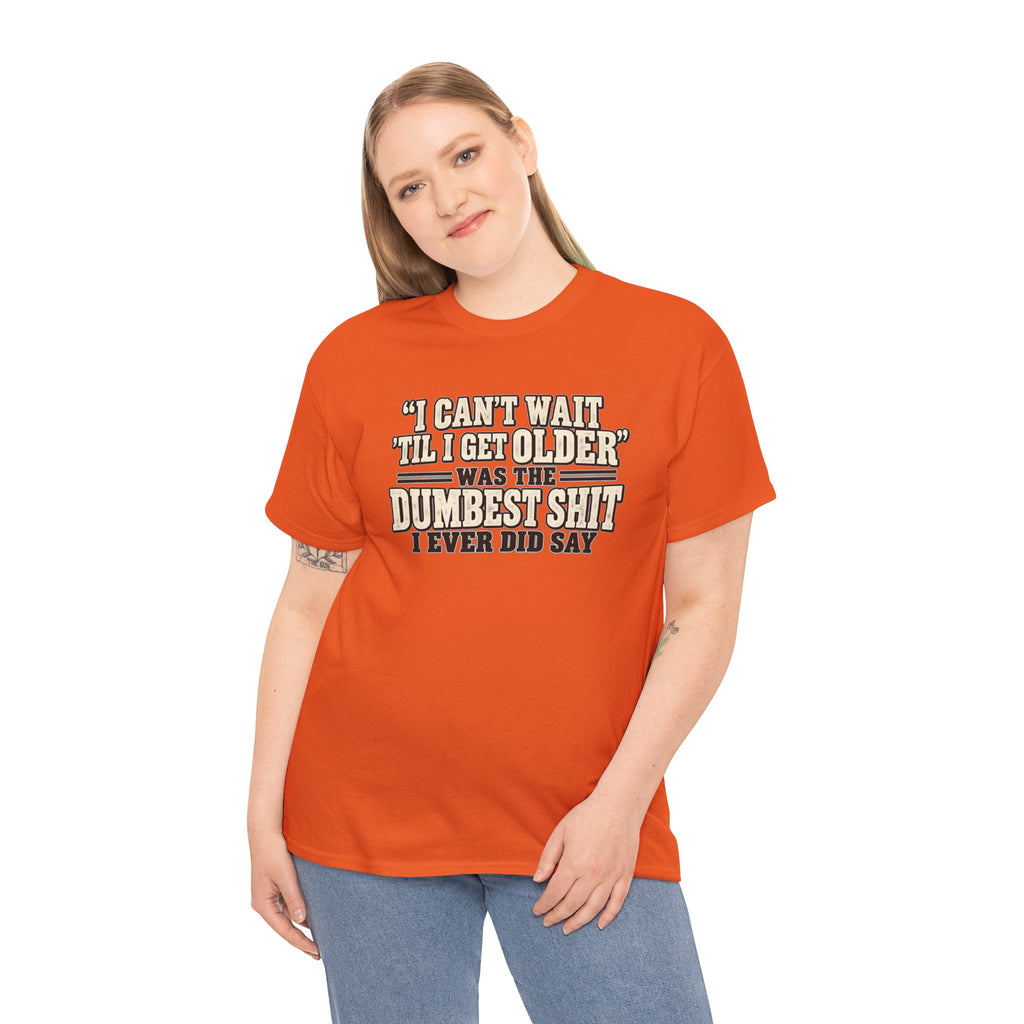 Funny Quote T‑Shirt — "I Can't Wait 'Til I Get Older' Was the Dumbest Shit I Ever Did Say"