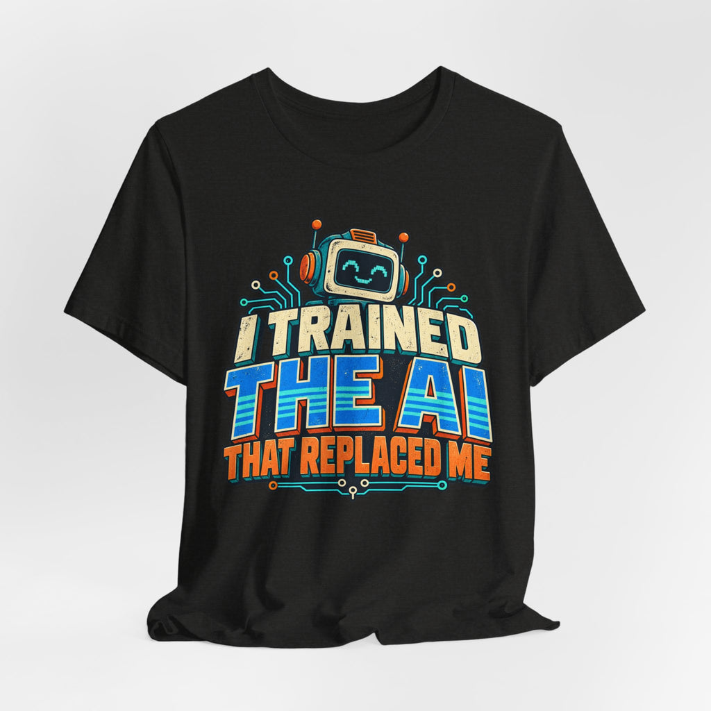 T-Shirt — I Trained the AI That Replaced Me Funny Tech Worker Tee