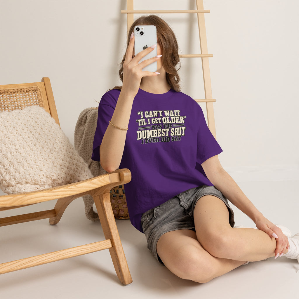 Funny Quote T‑Shirt — "I Can't Wait 'Til I Get Older' Was the Dumbest Shit I Ever Did Say"