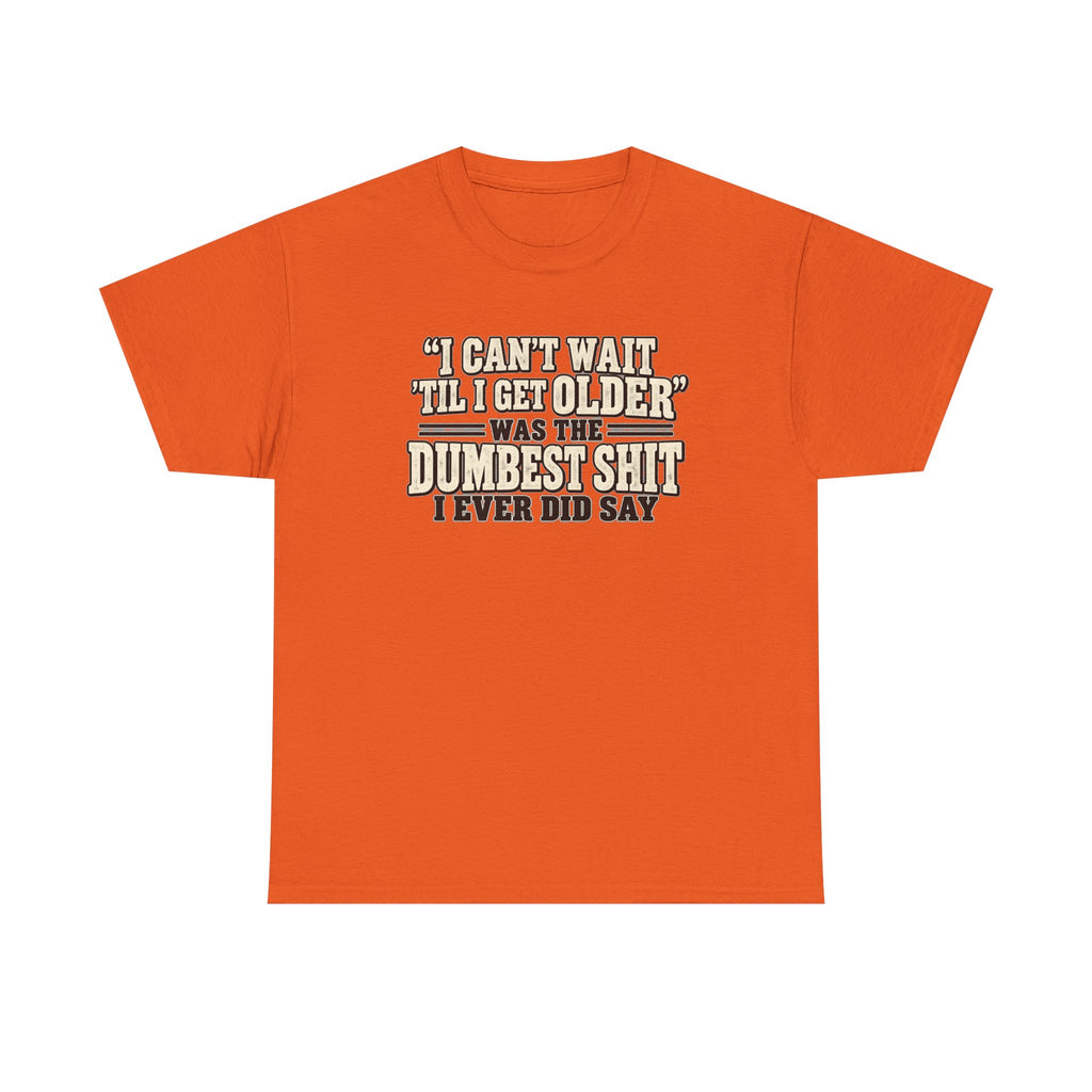 Funny Quote T‑Shirt — "I Can't Wait 'Til I Get Older' Was the Dumbest Shit I Ever Did Say"