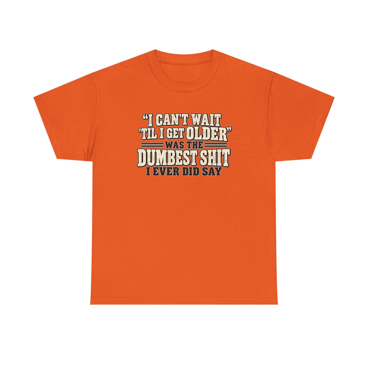 Funny Quote T‑Shirt — "I Can't Wait 'Til I Get Older' Was the Dumbest Shit I Ever Did Say"