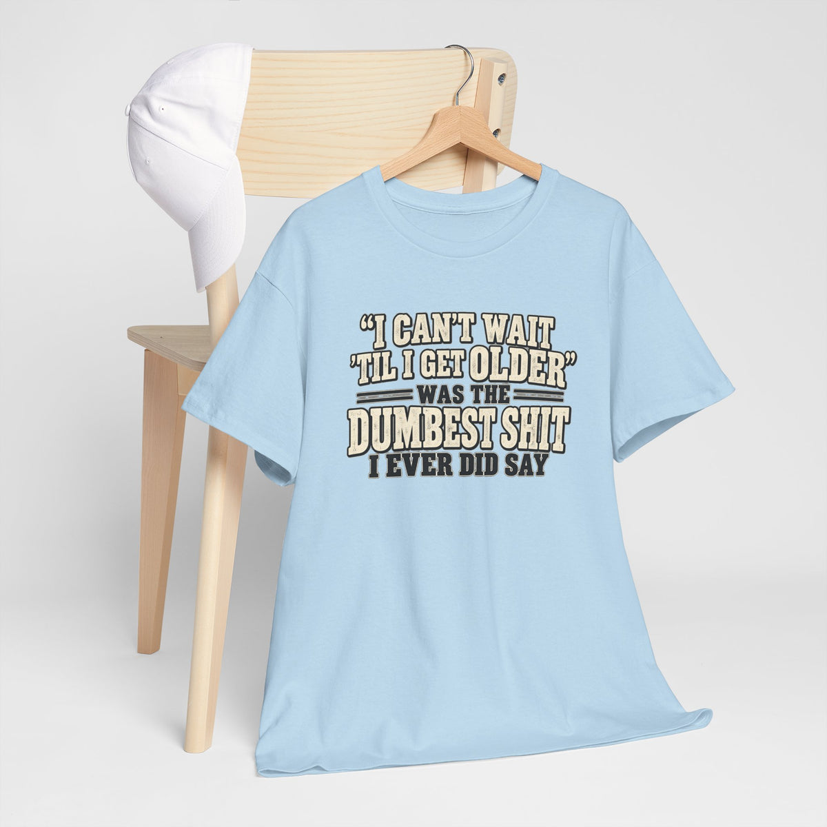Funny Quote T‑Shirt — "I Can't Wait 'Til I Get Older' Was the Dumbest Shit I Ever Did Say"