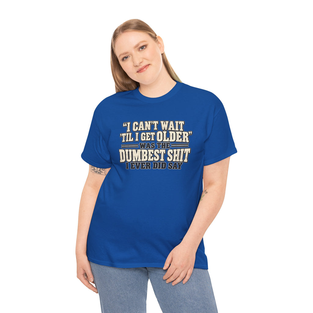 Funny Quote T‑Shirt — "I Can't Wait 'Til I Get Older' Was the Dumbest Shit I Ever Did Say"