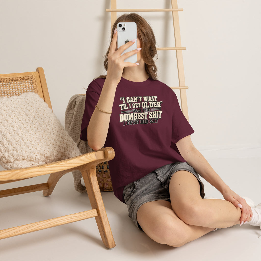Funny Quote T‑Shirt — "I Can't Wait 'Til I Get Older' Was the Dumbest Shit I Ever Did Say"