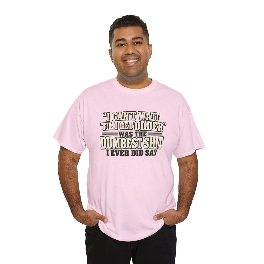 Funny Quote T‑Shirt — "I Can't Wait 'Til I Get Older' Was the Dumbest Shit I Ever Did Say"