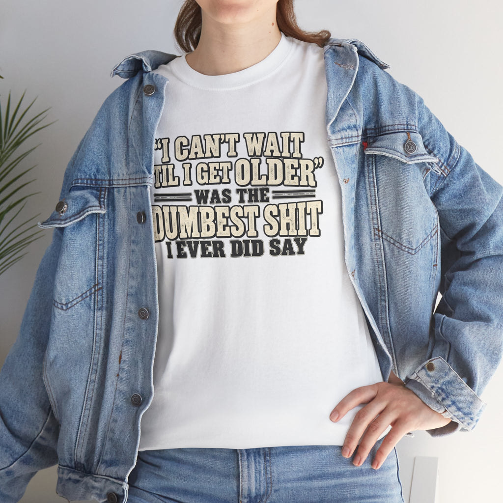 Funny Quote T‑Shirt — "I Can't Wait 'Til I Get Older' Was the Dumbest Shit I Ever Did Say"