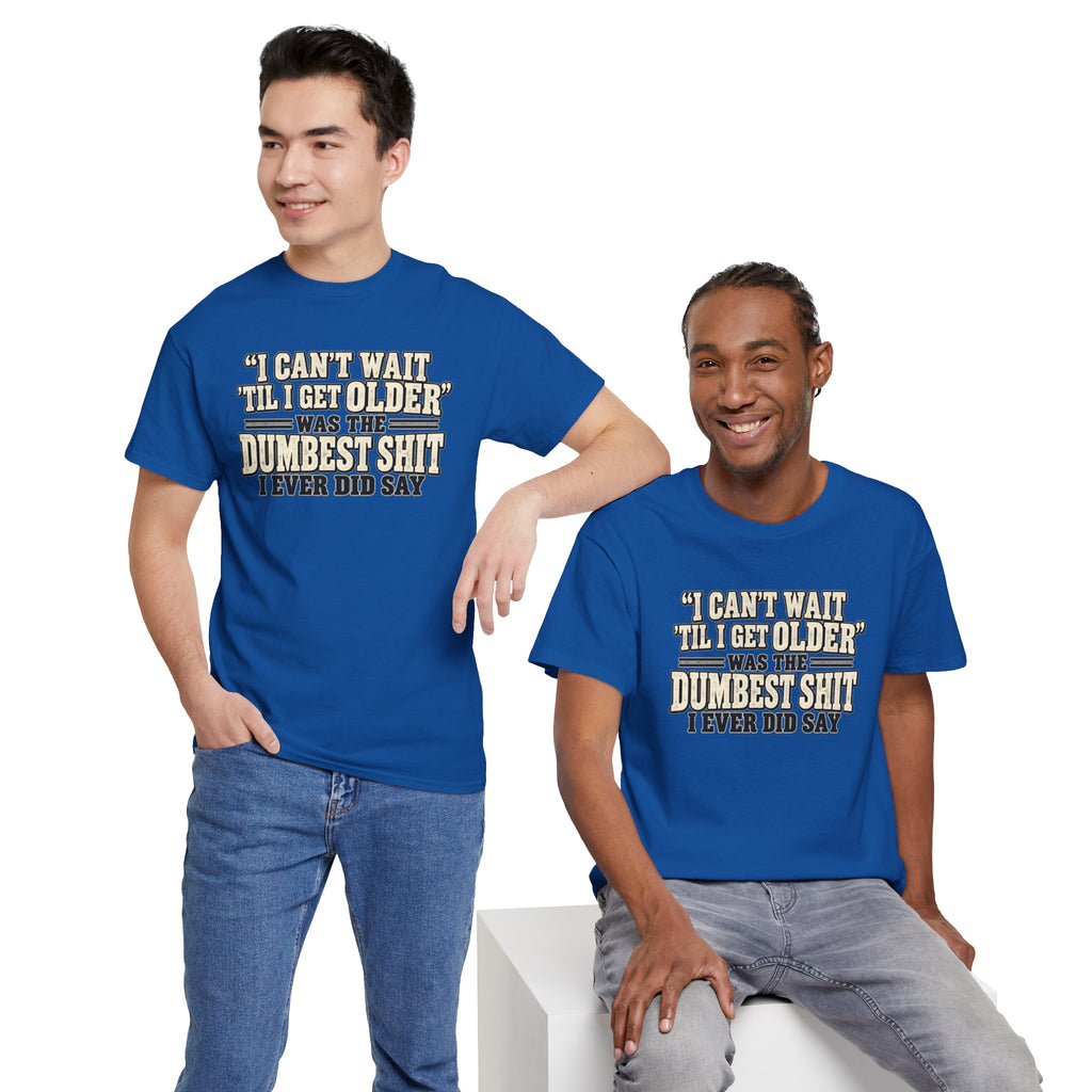 Funny Quote T‑Shirt — "I Can't Wait 'Til I Get Older' Was the Dumbest Shit I Ever Did Say"