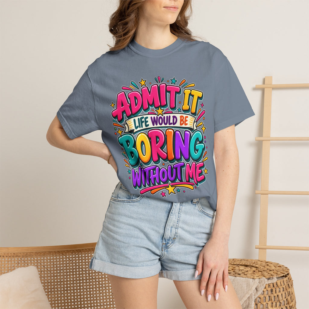 Admit It Life Would Be Boring Without Me T-Shirt