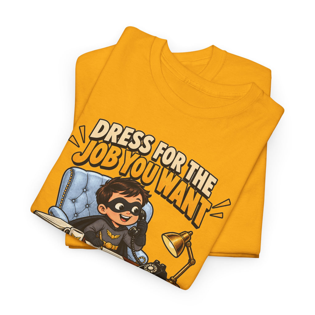 Dress for the Job You Want T-Shirt — Motivational Office Career Tee