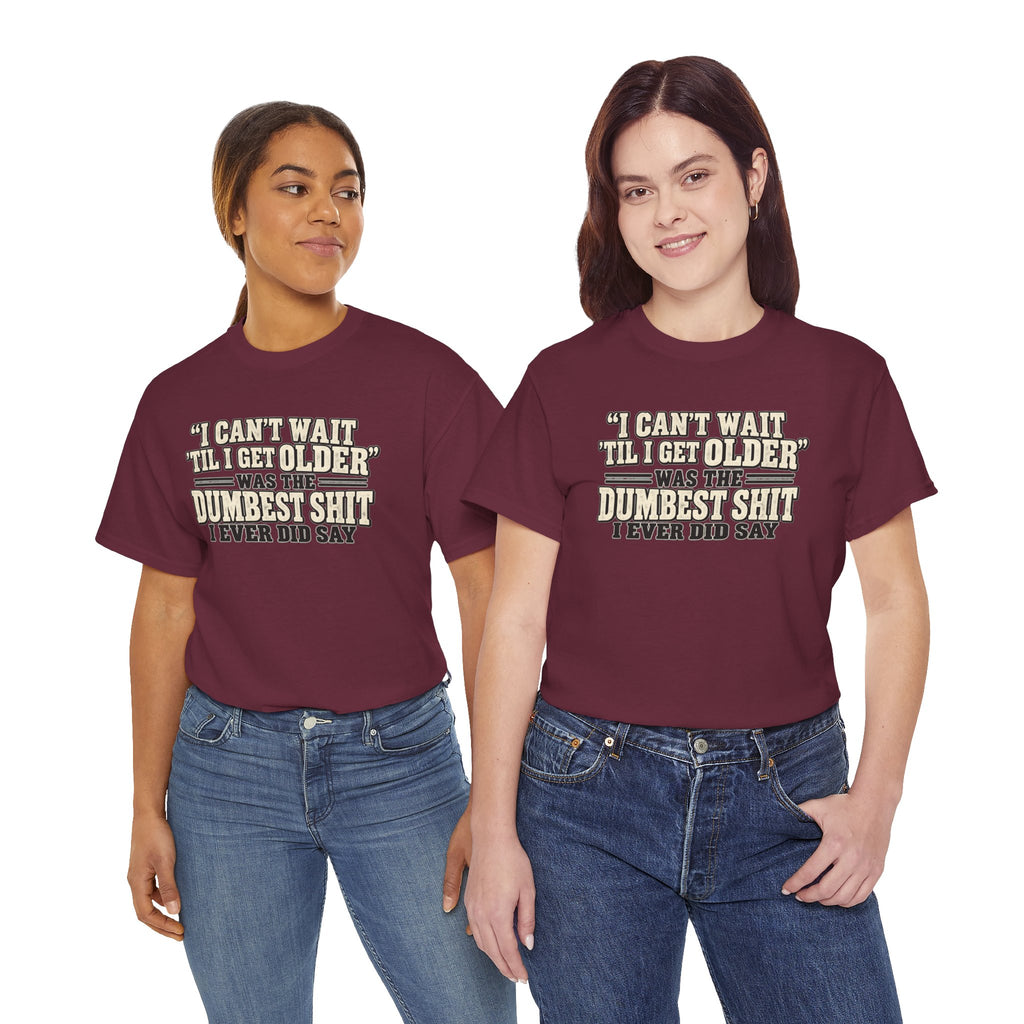 Funny Quote T‑Shirt — "I Can't Wait 'Til I Get Older' Was the Dumbest Shit I Ever Did Say"