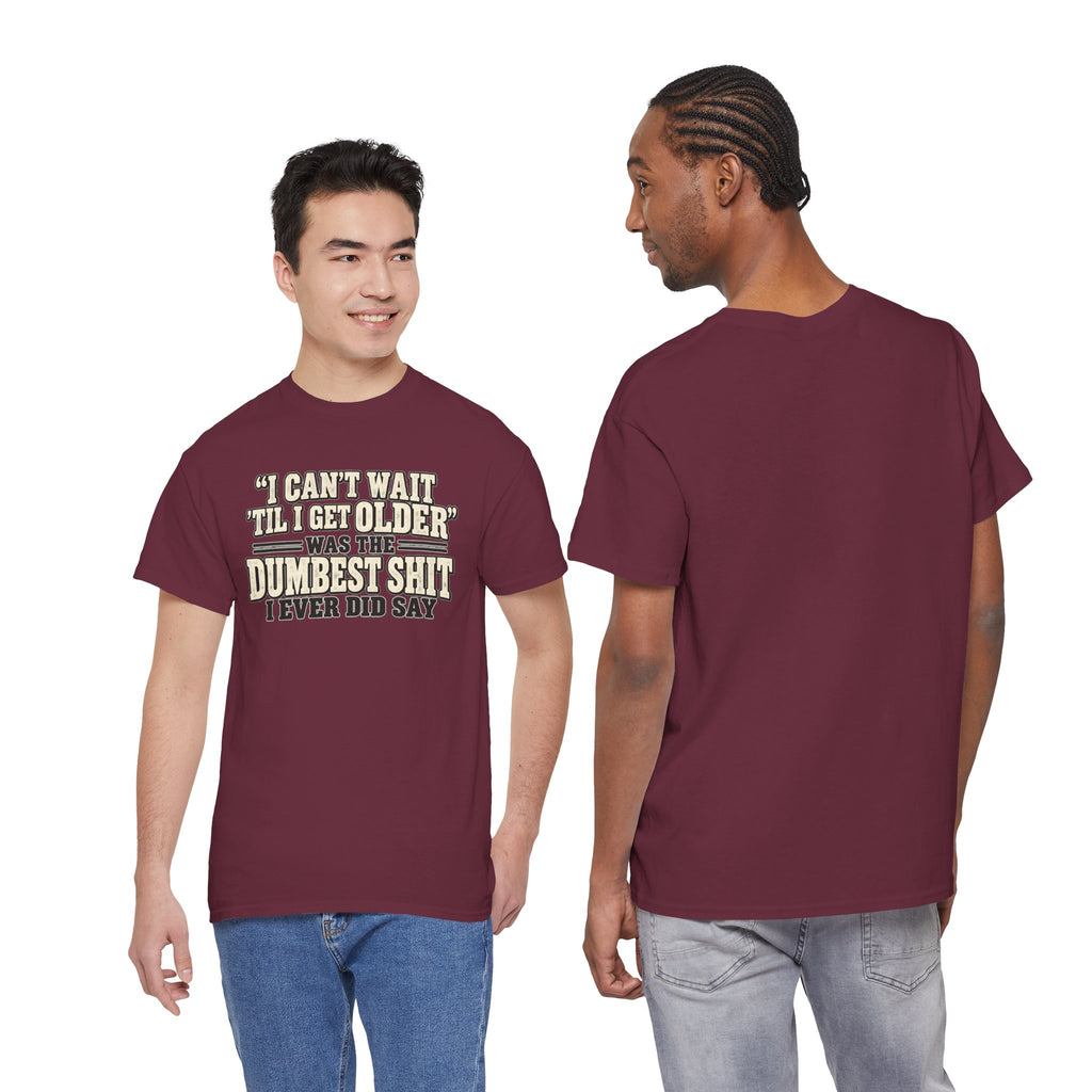 Funny Quote T‑Shirt — "I Can't Wait 'Til I Get Older' Was the Dumbest Shit I Ever Did Say"