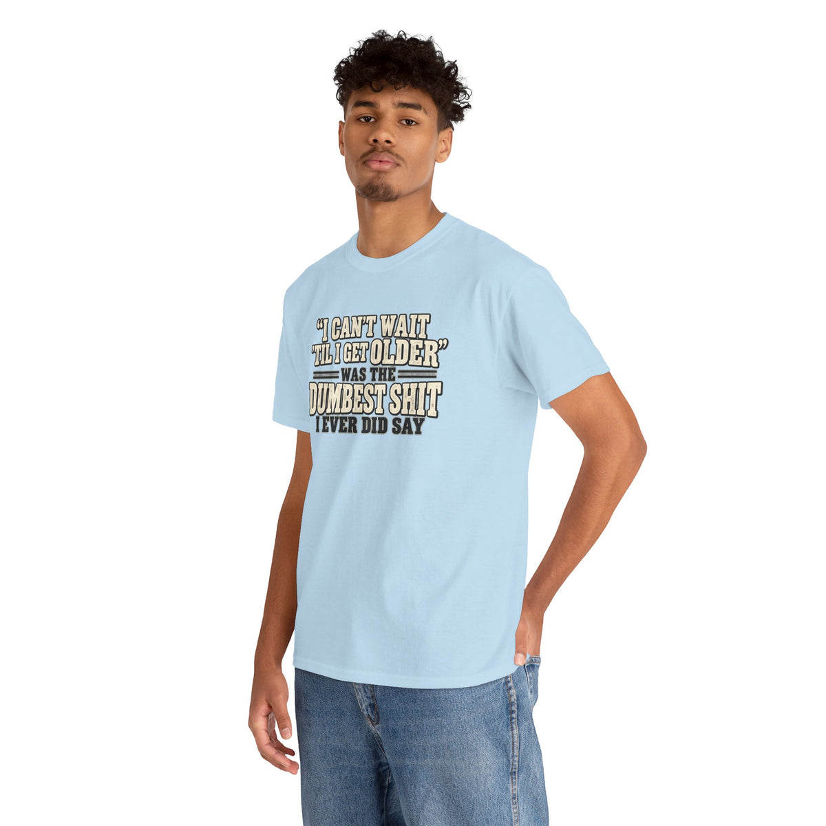 Funny Quote T‑Shirt — "I Can't Wait 'Til I Get Older' Was the Dumbest Shit I Ever Did Say"