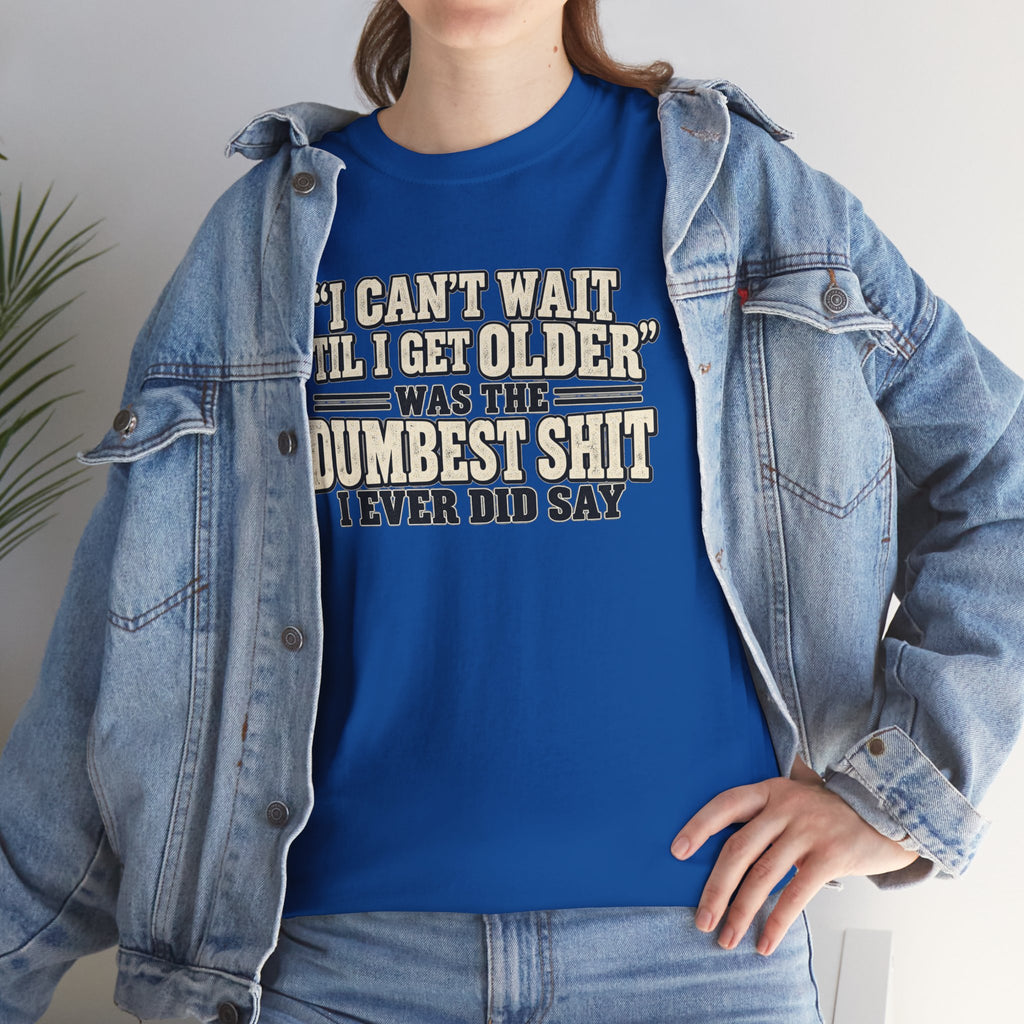 Funny Quote T‑Shirt — "I Can't Wait 'Til I Get Older' Was the Dumbest Shit I Ever Did Say"