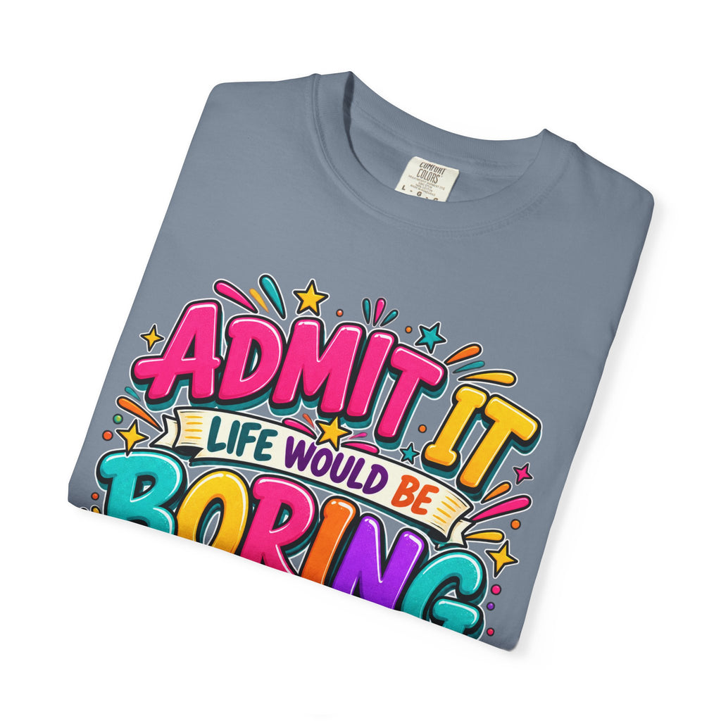 Admit It Life Would Be Boring Without Me T-Shirt