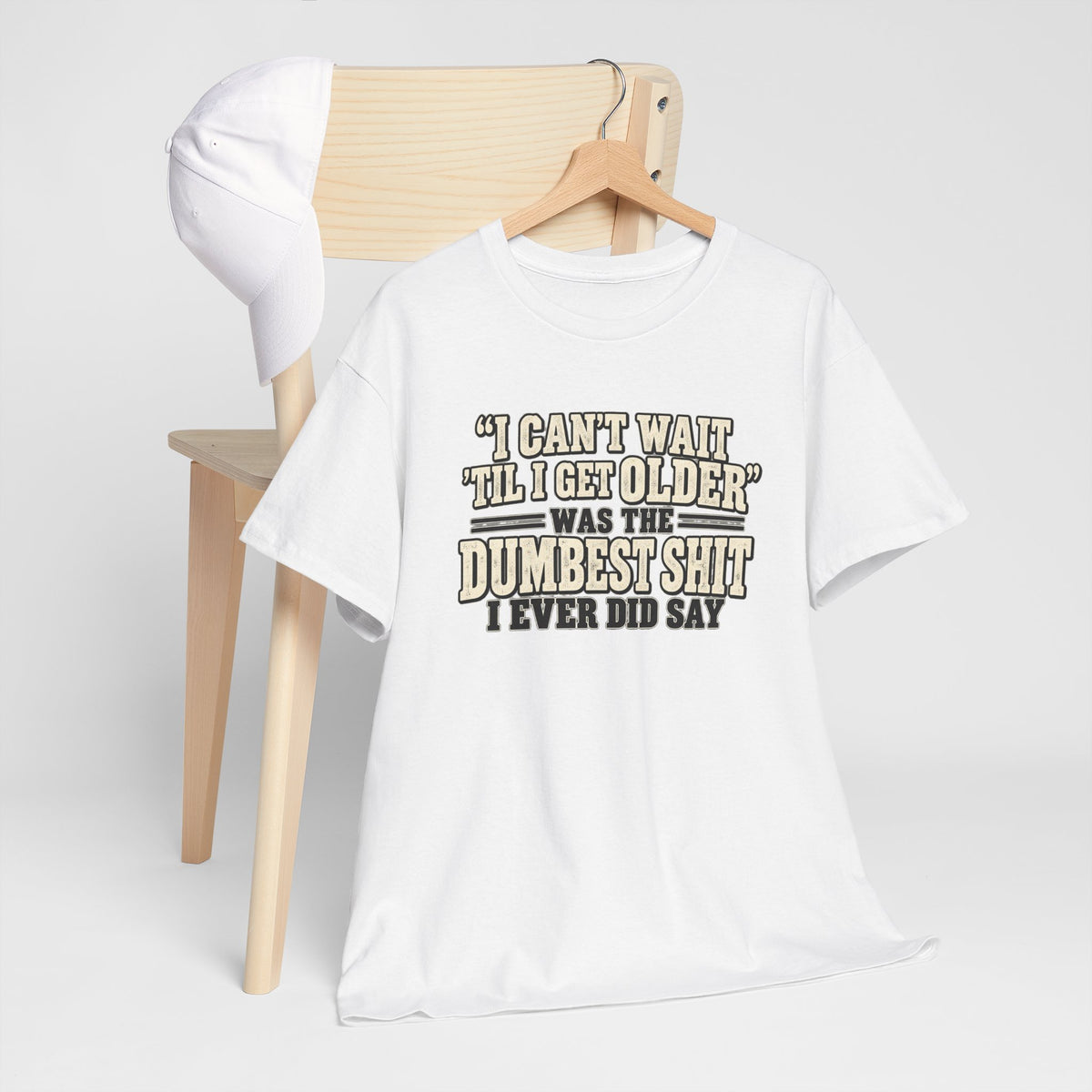 Funny Quote T‑Shirt — "I Can't Wait 'Til I Get Older' Was the Dumbest Shit I Ever Did Say"