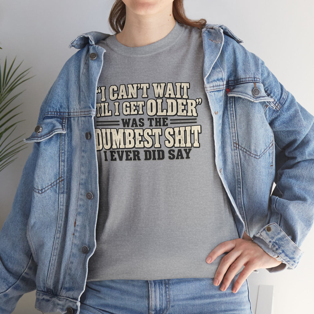 Funny Quote T‑Shirt — "I Can't Wait 'Til I Get Older' Was the Dumbest Shit I Ever Did Say"